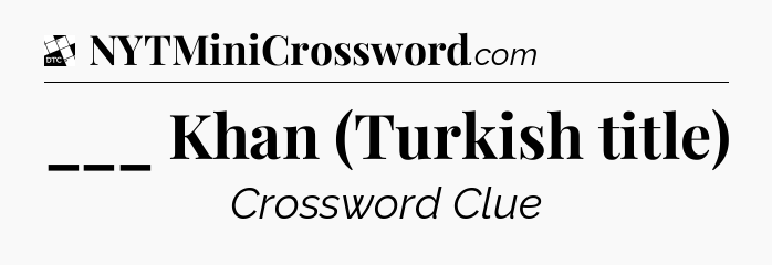 ___ Khan (Turkish title) - Daily Themed Classic Crossword