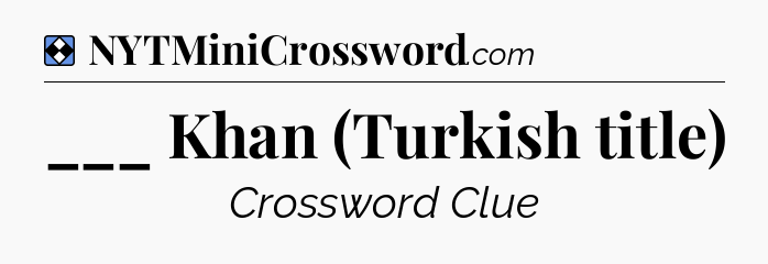 Solution: ___ Khan (Turkish title) - NYT Mini Crossword