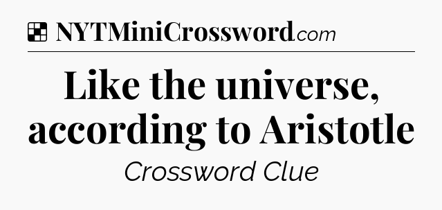 Solution: Like the universe, according to Aristotle - NYT Crossword