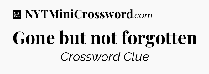 Gone but not forgotten - LA Times Crossword