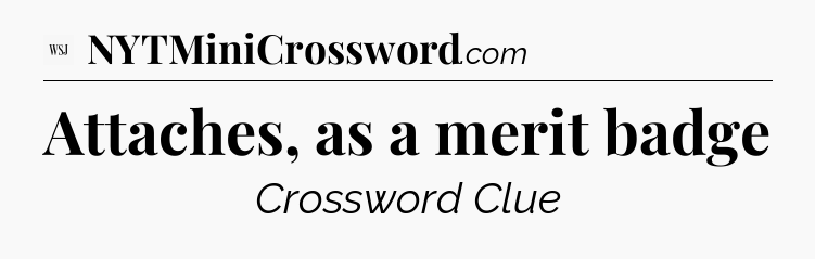 Attaches, as a merit badge - WSJ Crossword