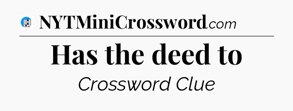Has the deed to Crossword Clue