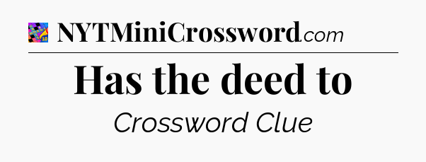 Has the deed to Crossword Clue