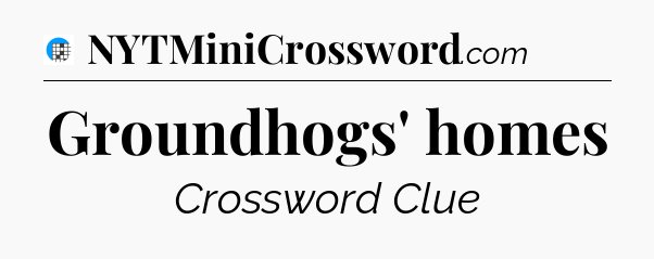 Groundhogs' homes Crossword Clue