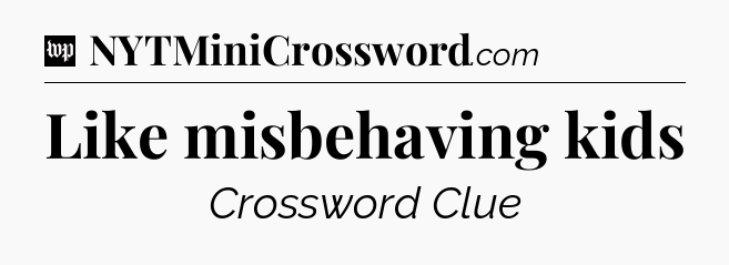 Like misbehaving kids Crossword Clue