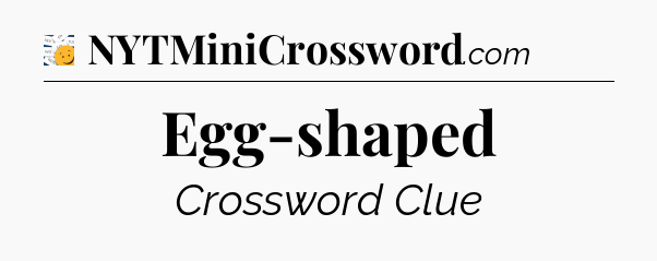 Egg-shaped - 7 Little Words