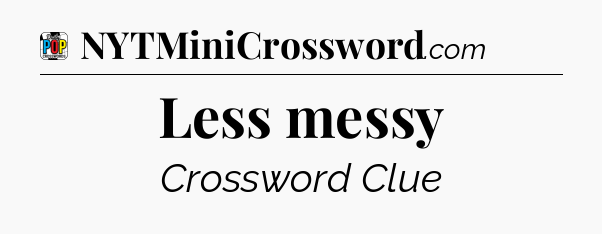 Less messy Crossword Clue
