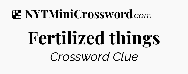 Solution: Fertilized things - NYT Crossword
