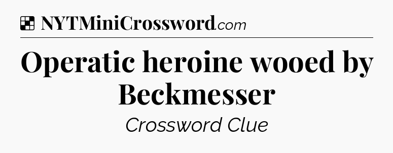 Solution: Operatic heroine wooed by Beckmesser - NYT Crossword