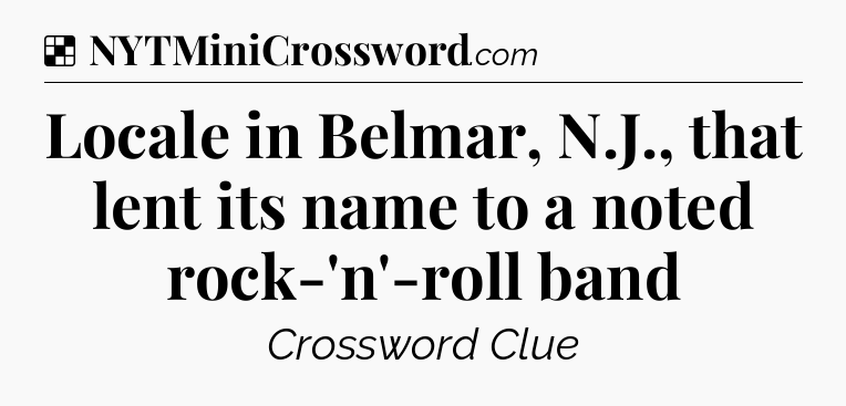 Solution: Locale in Belmar, N.J., that lent its name to a noted rock-'n'-roll band - NYT Crossword