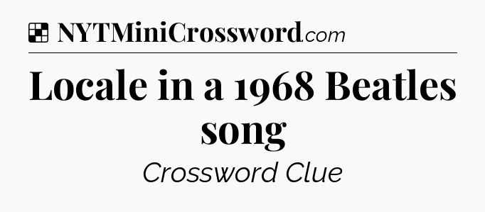 Solution: Locale in a 1968 Beatles song - NYT Crossword