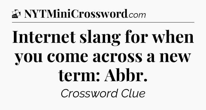 Internet slang for when you come across a new term: Abbr - Daily Themed Classic Crossword