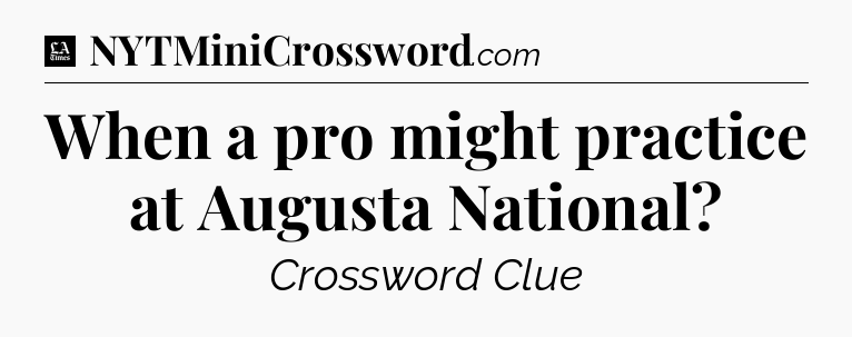 When a pro might practice at Augusta National - LA Times Crossword