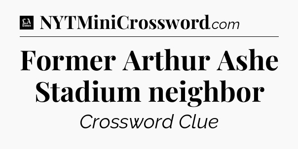 Former Arthur Ashe Stadium neighbor - LA Times Crossword