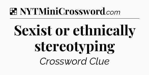Solution: Sexist or ethnically stereotyping - NYT Crossword