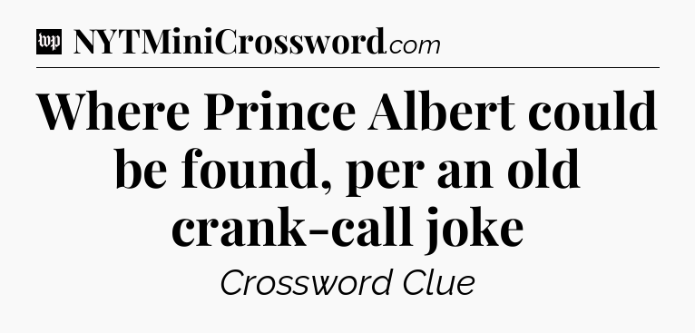 Where Prince Albert could be found, per an old crank-call joke Crossword Clue