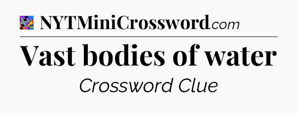 Vast bodies of water Crossword Clue