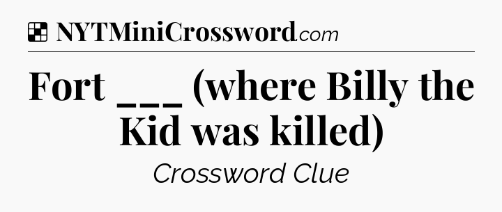 Solution: Fort ___ (where Billy the Kid was killed) - NYT Crossword