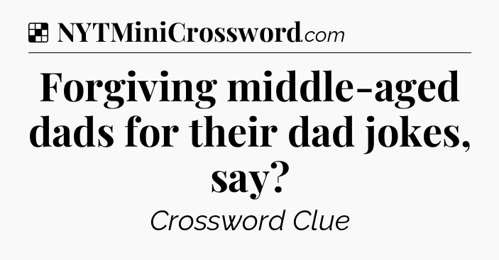 Solution: Forgiving middle-aged dads for their dad jokes, say - NYT Crossword