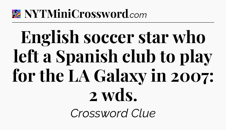 English soccer star who left a Spanish club to play for the LA Galaxy in 2007: 2 wds Crossword Clue