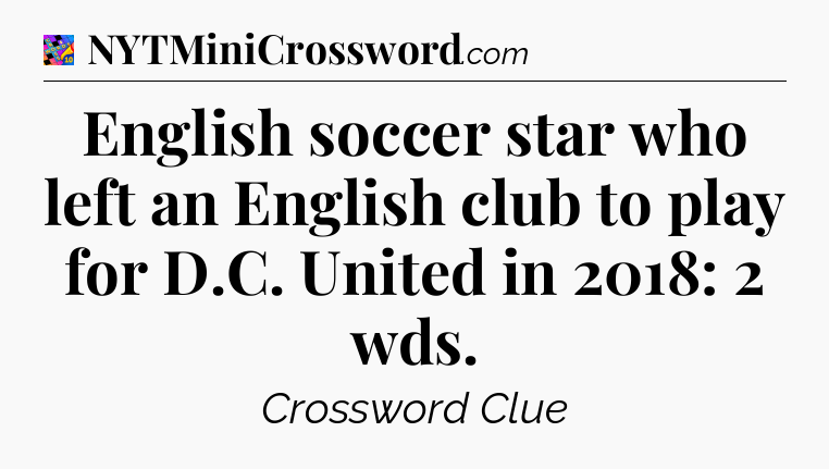 English soccer star who left an English club to play for D.C. United in 2018: 2 wds Crossword Clue