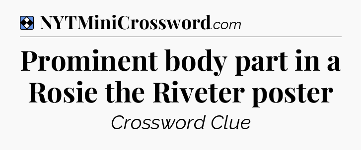 Solution: Prominent body part in a Rosie the Riveter poster - NYT Mini Crossword