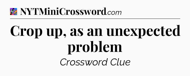 Crop up, as an unexpected problem Crossword Clue