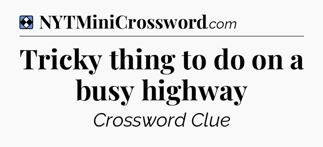 Solution: Tricky thing to do on a busy highway - NYT Mini Crossword