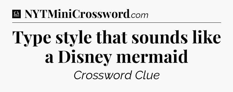 Type style that sounds like a Disney mermaid - LA Times Crossword
