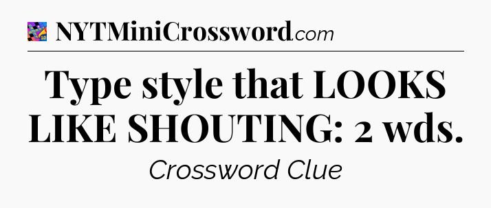 Type style that LOOKS LIKE SHOUTING: 2 wds Crossword Clue