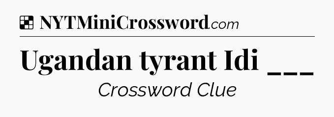Solution: Ugandan tyrant Idi ___ - NYT Crossword