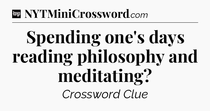 Spending one's days reading philosophy and meditating Crossword Clue