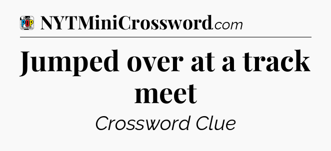 Jumped over at a track meet Crossword Clue