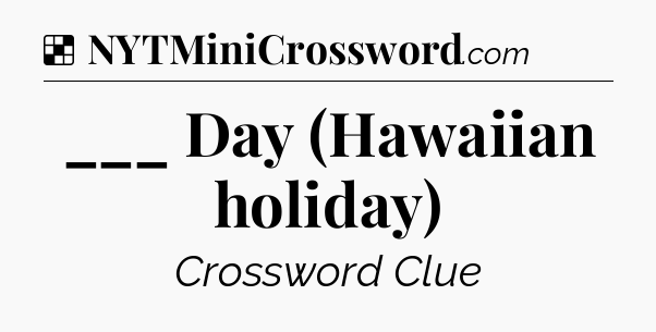 Solution: ___ Day (Hawaiian holiday) - NYT Crossword