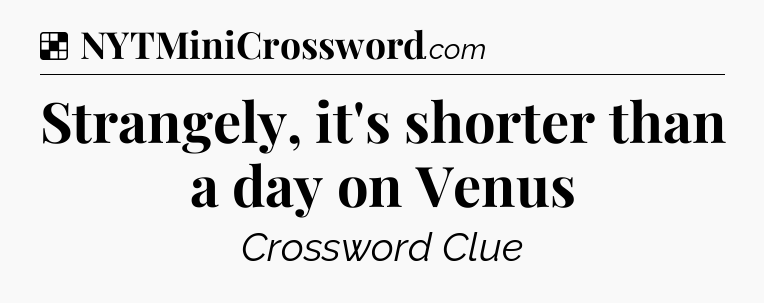Solution: Strangely, it's shorter than a day on Venus - NYT Crossword
