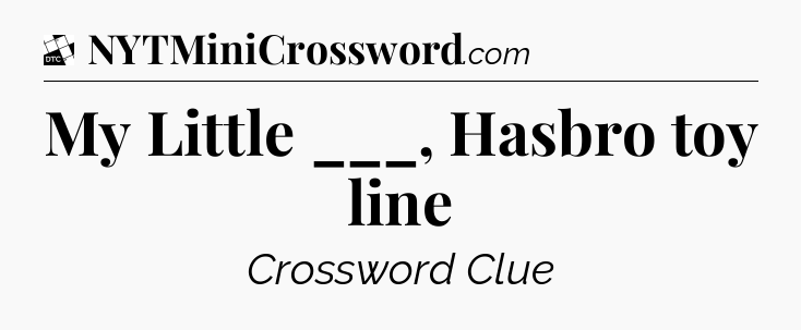 My Little ___, Hasbro toy line - Daily Themed Classic Crossword