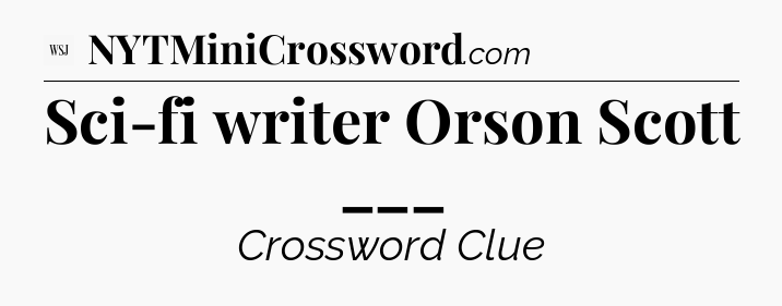 Sci-fi writer Orson Scott ___ - WSJ Crossword