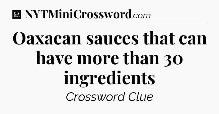 Oaxacan sauces that can have more than 30 ingredients - LA Times Crossword