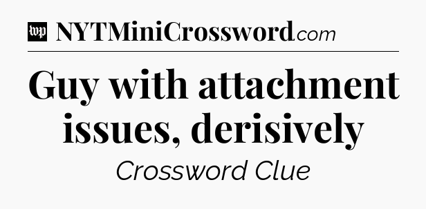 Guy with attachment issues, derisively Crossword Clue