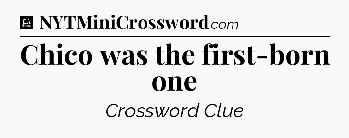 Chico was the first-born one - LA Times Crossword
