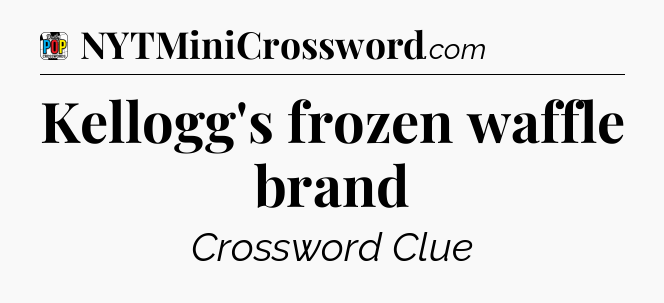 Kellogg's frozen waffle brand Crossword Clue