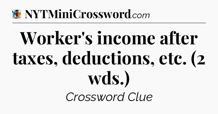 Worker's income after taxes, deductions, etc. (2 wds.) Crossword Clue
