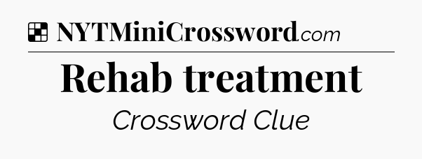 Solution: Rehab treatment - NYT Crossword