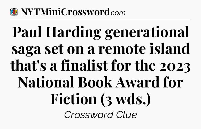 Paul Harding generational saga set on a remote island that's a finalist for the 2023 National Book Award for Fiction (3 wds.) Crossword Clue