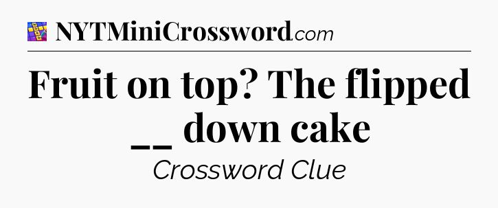 Fruit on top? The flipped __ down cake Codycross