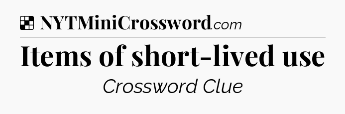 Solution: Items of short-lived use - NYT Crossword