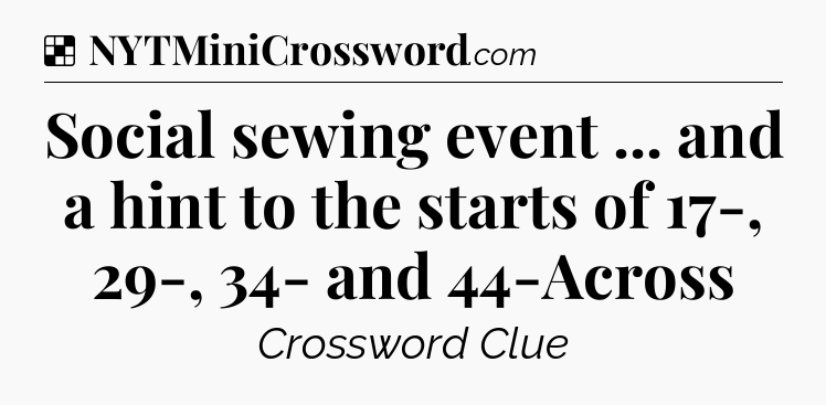 Solution: Social sewing event ... and a hint to the starts of 17-, 29-, 34- and 44-Across - NYT Crossword