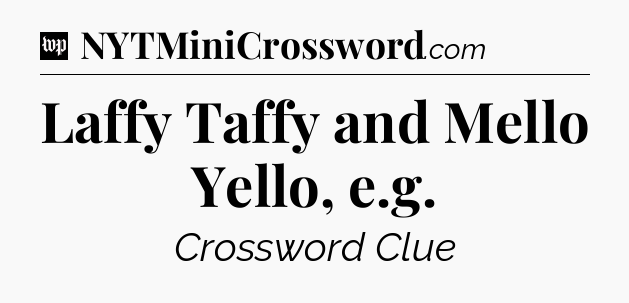 Laffy Taffy and Mello Yello, e.g Crossword Clue