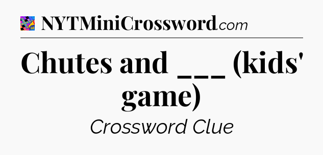 Chutes and ___ (kids' game) Crossword Clue