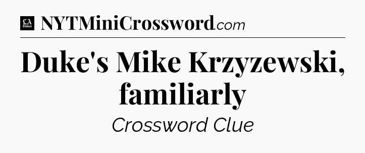 Duke's Mike Krzyzewski, familiarly - LA Times Crossword